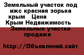 Земельный участок под ижс красная зорька крым › Цена ­ 550 000 - Крым Недвижимость » Земельные участки продажа   